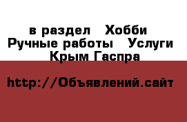  в раздел : Хобби. Ручные работы » Услуги . Крым,Гаспра